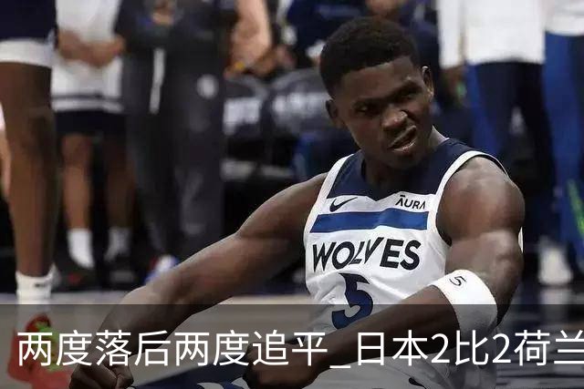 两度落后两度追平 日本2比2荷兰 延续亚洲球队不败纪录