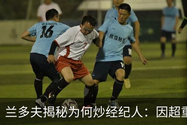 兰多夫揭秘为何炒经纪人：因超重一磅错过50万奖金 但他没提醒我