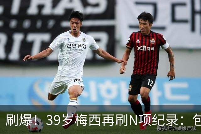 刷爆！39岁梅西再刷N项纪录：包揽射手+助攻双王、连续6届助攻...