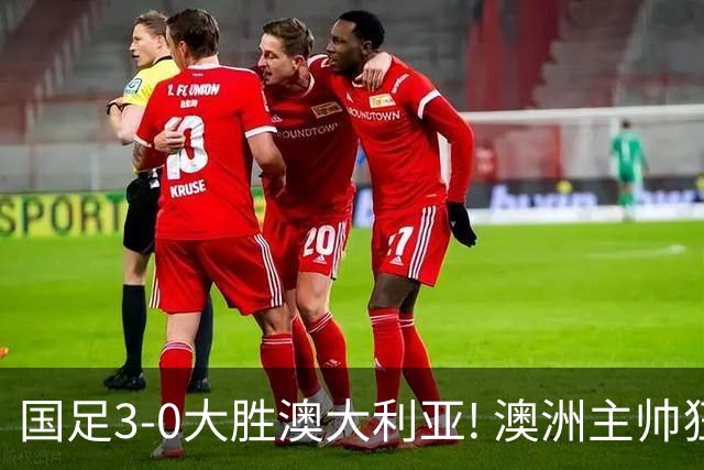 国足3-0大胜澳大利亚! 澳洲主帅狂赞中国队一人, 他撑起男足的未来