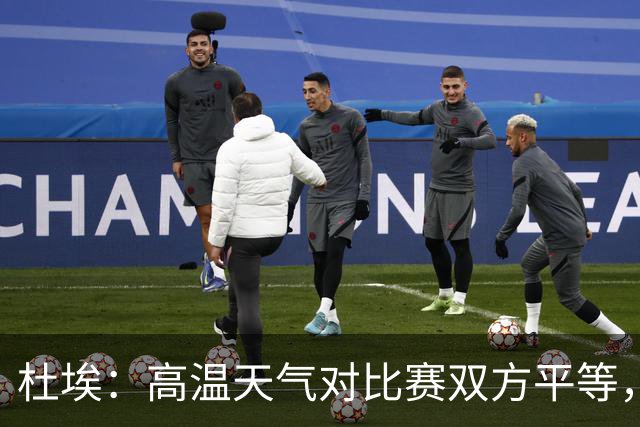 杜埃：高温天气对比赛双方平等，我们随时做好准备努力为团队服务