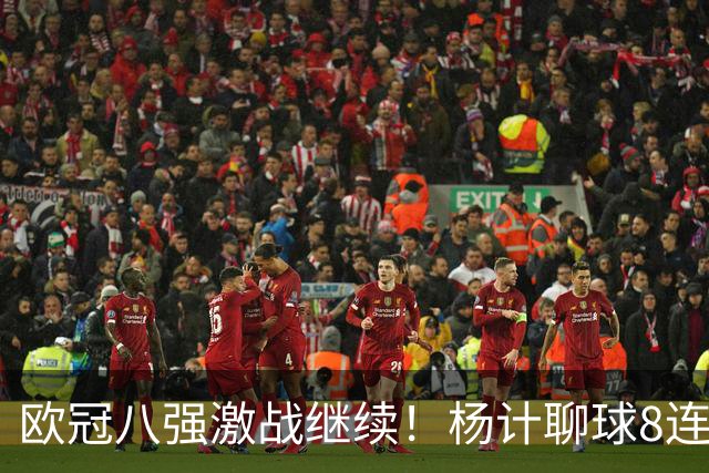 欧冠八强激战继续！杨计聊球8连红+11中10领衔出击