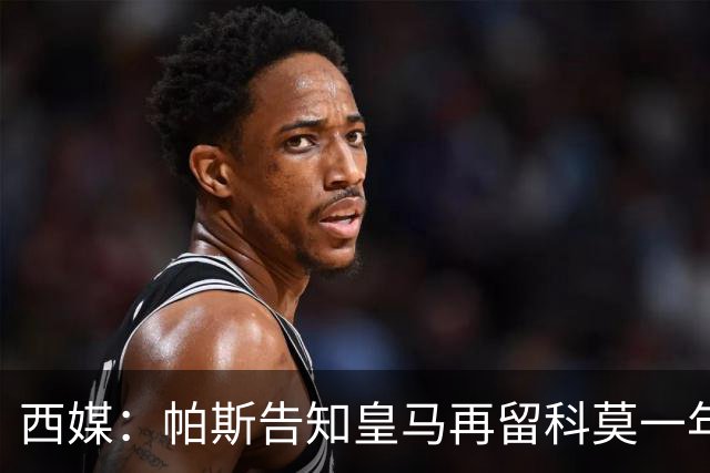 西媒：帕斯告知皇马再留科莫一年，他不确定能否得到穆帅重用